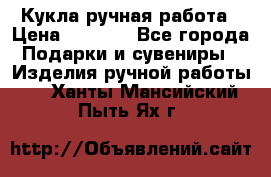 Кукла ручная работа › Цена ­ 1 800 - Все города Подарки и сувениры » Изделия ручной работы   . Ханты-Мансийский,Пыть-Ях г.